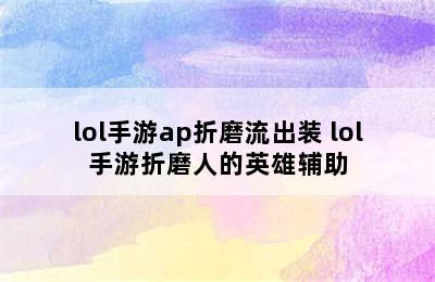 lol手游ap折磨流出装 lol手游折磨人的英雄辅助